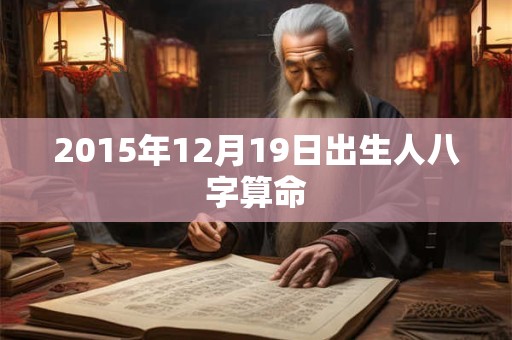 2015年12月19日出生人八字算命 2015年12月19日出生人八字算命
