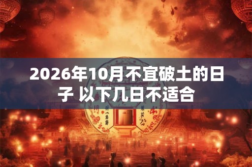 2026年10月不宜破土的日子 以下几日不适合 2026年10月不宜破土的日子 以下几日不适合