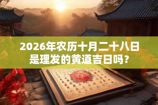 2026年农历十月二十八日是理发的黄道吉日吗？