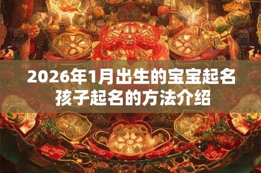 2026年1月出生的宝宝起名 孩子起名的方法介绍 2026年1月出生的宝宝起名 孩子起名的方法介绍