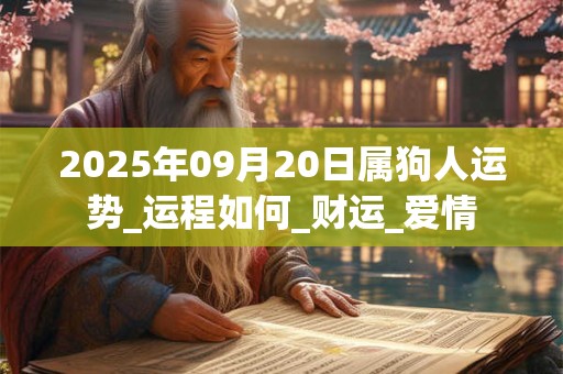 2025年09月20日属狗人运势_运程如何_财运_爱情 2025年09月20日属狗人运势_运程如何_财运_爱情