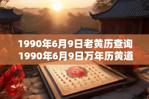 1990年6月9日老黄历查询 1990年6月9日万年历黄道吉日