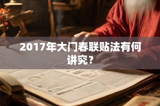 2017年大门春联贴法有何讲究? 2017年大门春联贴法有何讲究?