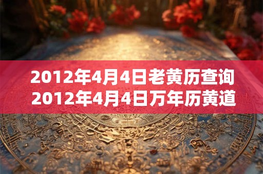 2012年4月4日老黄历查询 2012年4月4日万年历黄道吉日 2012年4月4日老黄历查询 2012年4月4日万年历黄道吉日