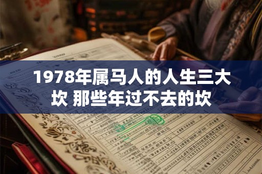 1978年属马人的人生三大坎 那些年过不去的坎 1978年属马人的人生三大坎 那些年过不去的坎