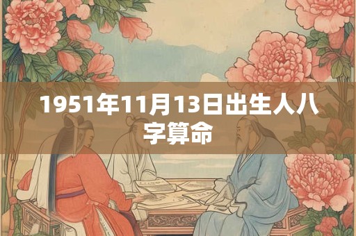 1951年11月13日出生人八字算命 1951年11月13日出生人八字算命