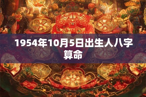 1954年10月5日出生人八字算命 1954年10月5日出生人八字算命