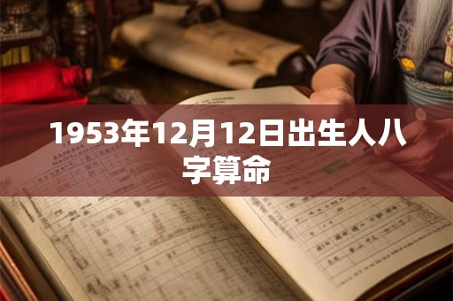 1953年12月12日出生人八字算命 1953年12月12日出生人八字算命