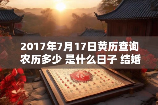 2017年7月17日黄历查询 农历多少 是什么日子 结婚吉时 2017年7月17日黄历查询 农历多少 是什么日子 结婚吉时