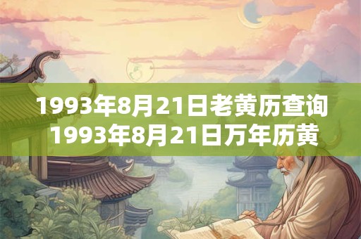 1993年8月21日老黄历查询 1993年8月21日万年历黄道吉日 1993年8月21日老黄历查询 1993年8月21日万年历黄道吉日