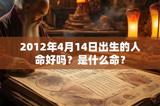 2012年4月14日出生的人命好吗?是什么命? 2012年4月14日出生的人命好吗?是什么命?