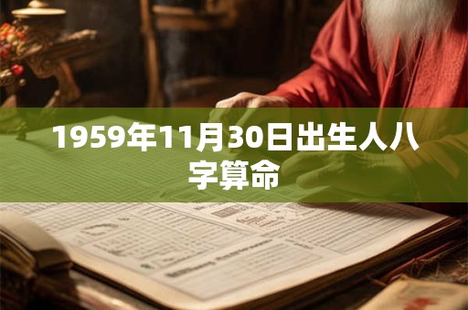 1959年11月30日出生人八字算命 1959年11月30日出生人八字算命