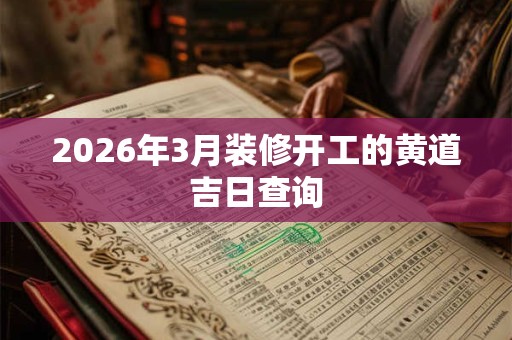 2026年3月装修开工的黄道吉日查询