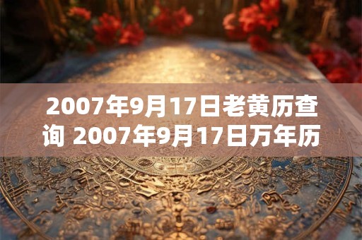 2007年9月17日老黄历查询 2007年9月17日万年历黄道吉日