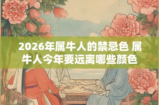 2026年属牛人的禁忌色 属牛人今年要远离哪些颜色