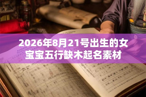 2026年8月21号出生的女宝宝五行缺木起名素材 2026年8月21号出生的女宝宝五行缺木起名素材