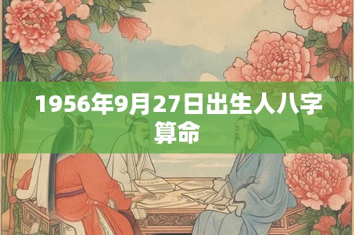 1956年9月27日出生人八字算命