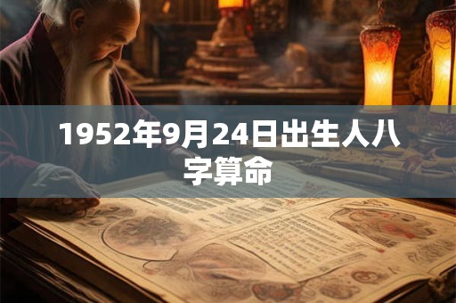 1952年9月24日出生人八字算命 1952年9月24日出生人八字算命