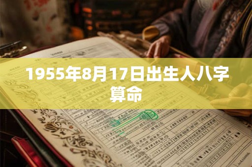 1955年8月17日出生人八字算命