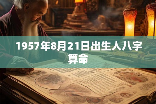 1957年8月21日出生人八字算命 1957年8月21日出生人八字算命