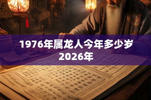 1976年属龙人今年多少岁2026年 1976年属龙人今年多少岁2026年