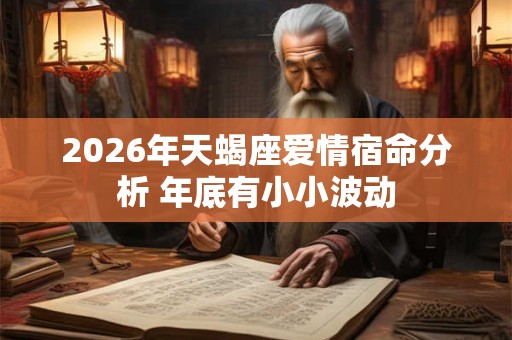 2026年天蝎座爱情宿命分析 年底有小小波动 2026年天蝎座爱情宿命分析 年底有小小波动