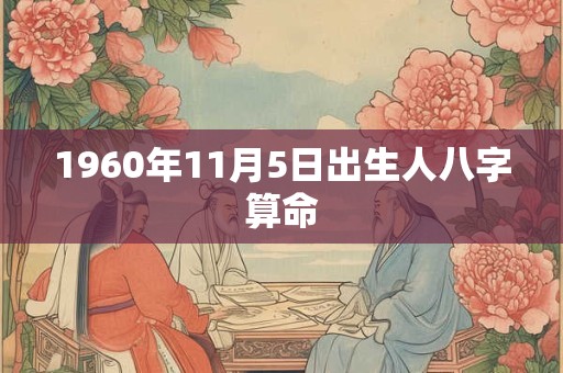 1960年11月5日出生人八字算命 1960年11月5日出生人八字算命