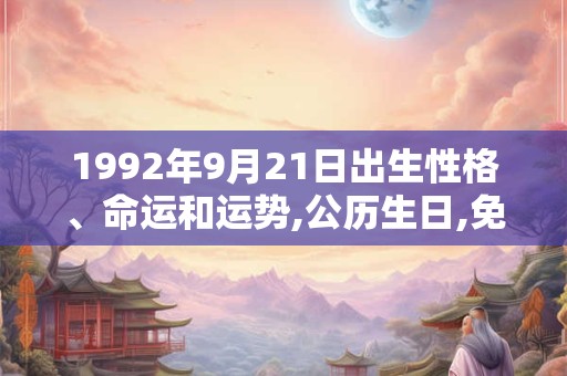 1992年9月21日出生性格、命运和运势,公历生日,免费算命 1992年9月21日出生性格、命运和运势,公历生日,免费算命