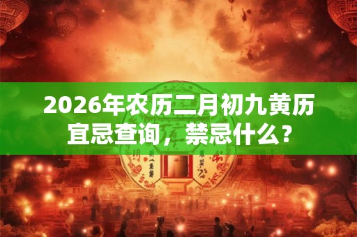 2026年农历二月初九黄历宜忌查询，禁忌什么？