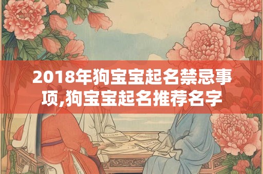 2018年狗宝宝起名禁忌事项,狗宝宝起名推荐名字 2018年狗宝宝起名禁忌事项,狗宝宝起名推荐名字