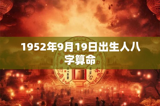 1952年9月19日出生人八字算命 1952年9月19日出生人八字算命