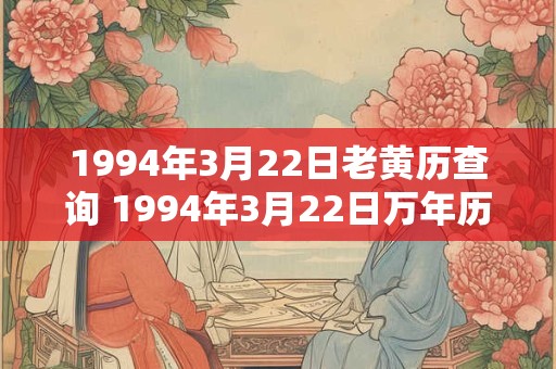 1994年3月22日老黄历查询 1994年3月22日万年历黄道吉日 1994年3月22日老黄历查询 1994年3月22日万年历黄道吉日