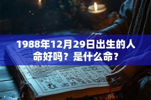 1988年12月29日出生的人命好吗？是什么命？