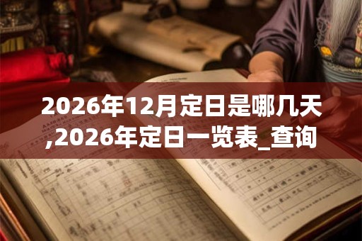 2026年12月定日是哪几天,2026年定日一览表_查询表 2026年12月定日是哪几天,2026年定日一览表_查询表