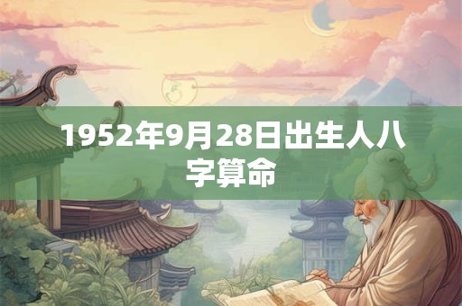 1952年9月28日出生人八字算命 1952年9月28日出生人八字算命