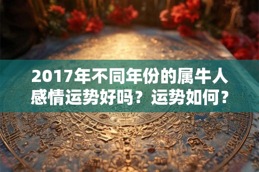2017年不同年份的属牛人感情运势好吗？运势如何？