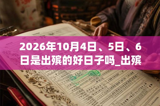 2026年10月4日、5日、6日是出殡的好日子吗_出殡可以吗