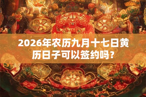 2026年农历九月十七日黄历日子可以签约吗？