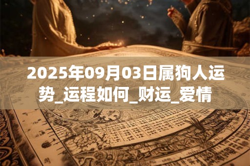 2025年09月03日属狗人运势_运程如何_财运_爱情