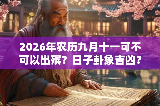 2026年农历九月十一可不可以出殡?日子卦象吉凶? 2026年农历九月十一可不可以出殡?日子卦象吉凶?