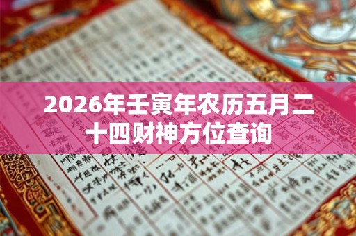 2026年壬寅年农历五月二十四财神方位查询 2026年壬寅年农历五月二十四财神方位查询