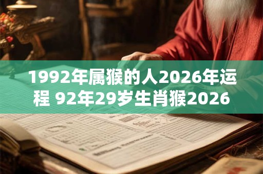 1992年属猴的人2026年运程 92年29岁生肖猴2026年运势