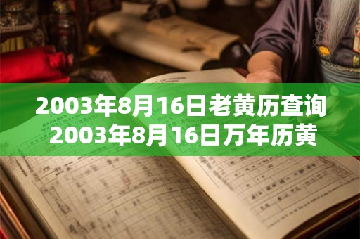2003年8月16日老黄历查询 2003年8月16日万年历黄道吉日 2003年8月16日老黄历查询 2003年8月16日万年历黄道吉日