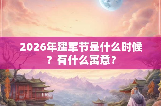 2026年建军节是什么时候？有什么寓意？