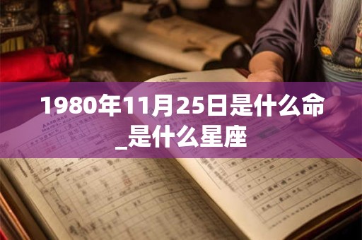 1980年11月25日是什么命_是什么星座
