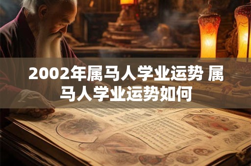 2002年属马人学业运势 属马人学业运势如何