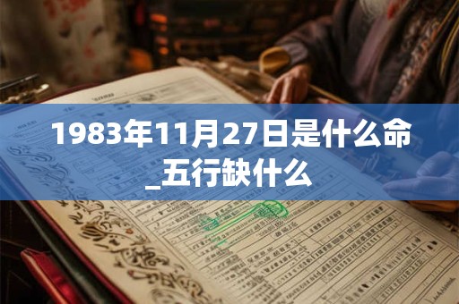 1983年11月27日是什么命_五行缺什么