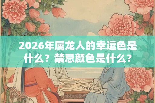 2026年属龙人的幸运色是什么？禁忌颜色是什么？