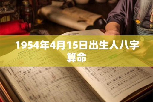 1954年4月15日出生人八字算命 1954年4月15日出生人八字算命