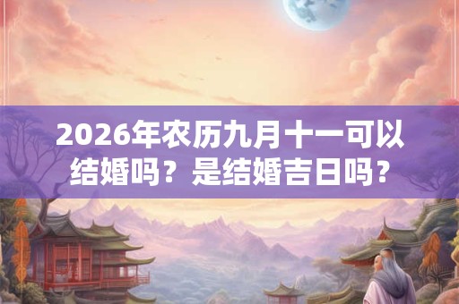 2026年农历九月十一可以结婚吗？是结婚吉日吗？